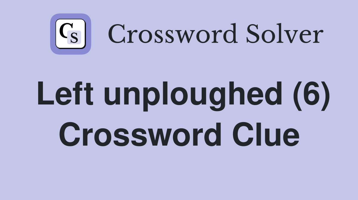Left unploughed (6) Crossword Clue