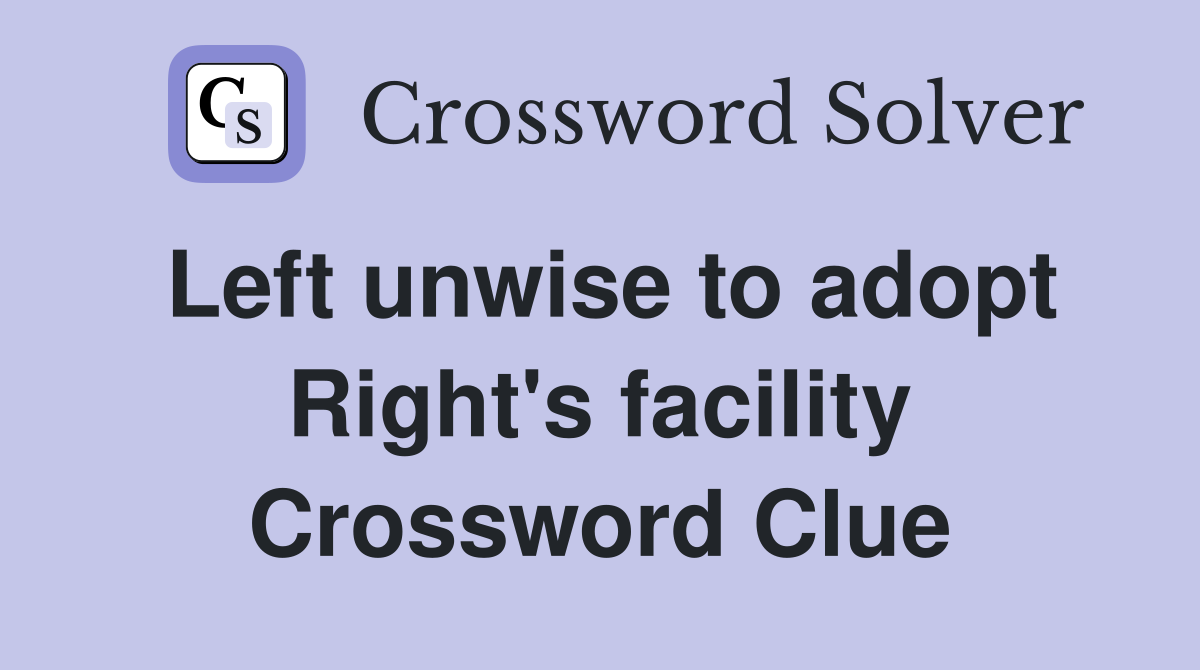 Left unwise to adopt Right's facility Crossword Clue