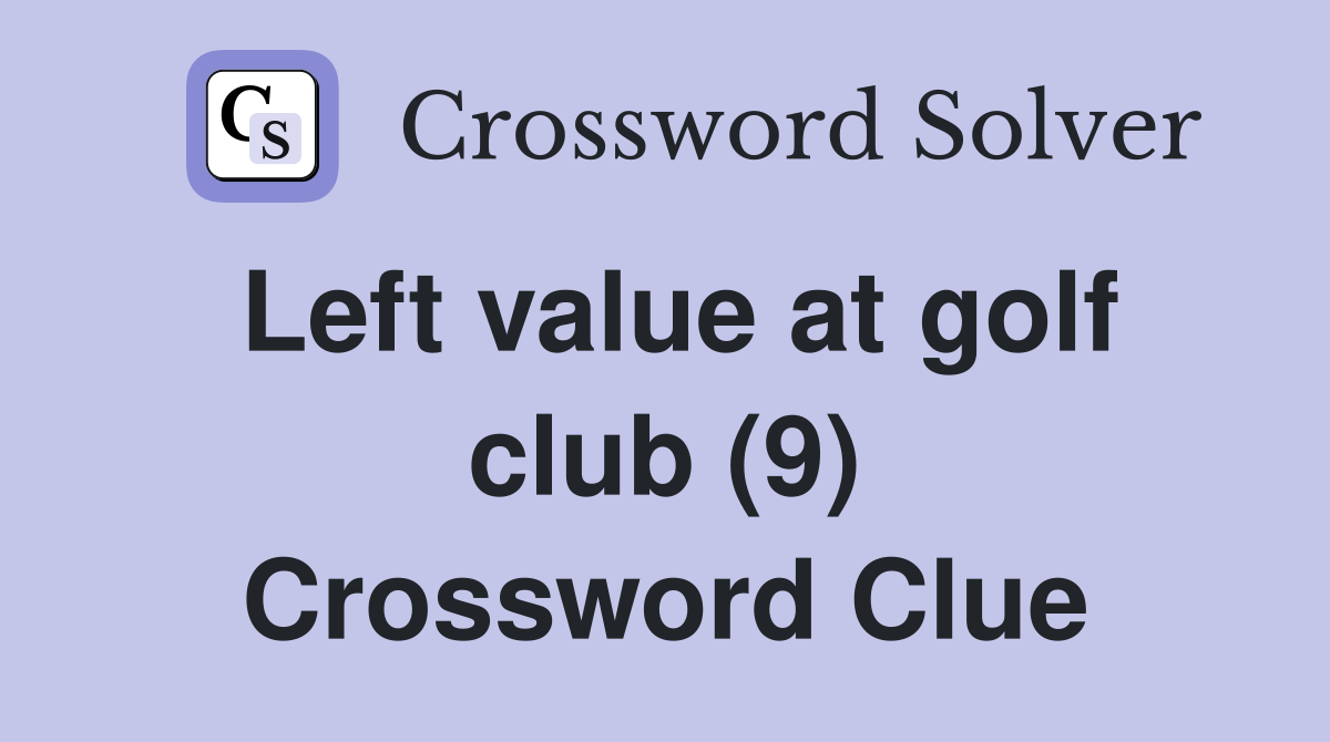 Left value at golf club (9) Crossword Clue