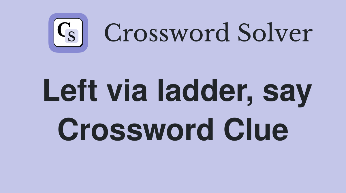 Left via ladder, say Crossword Clue