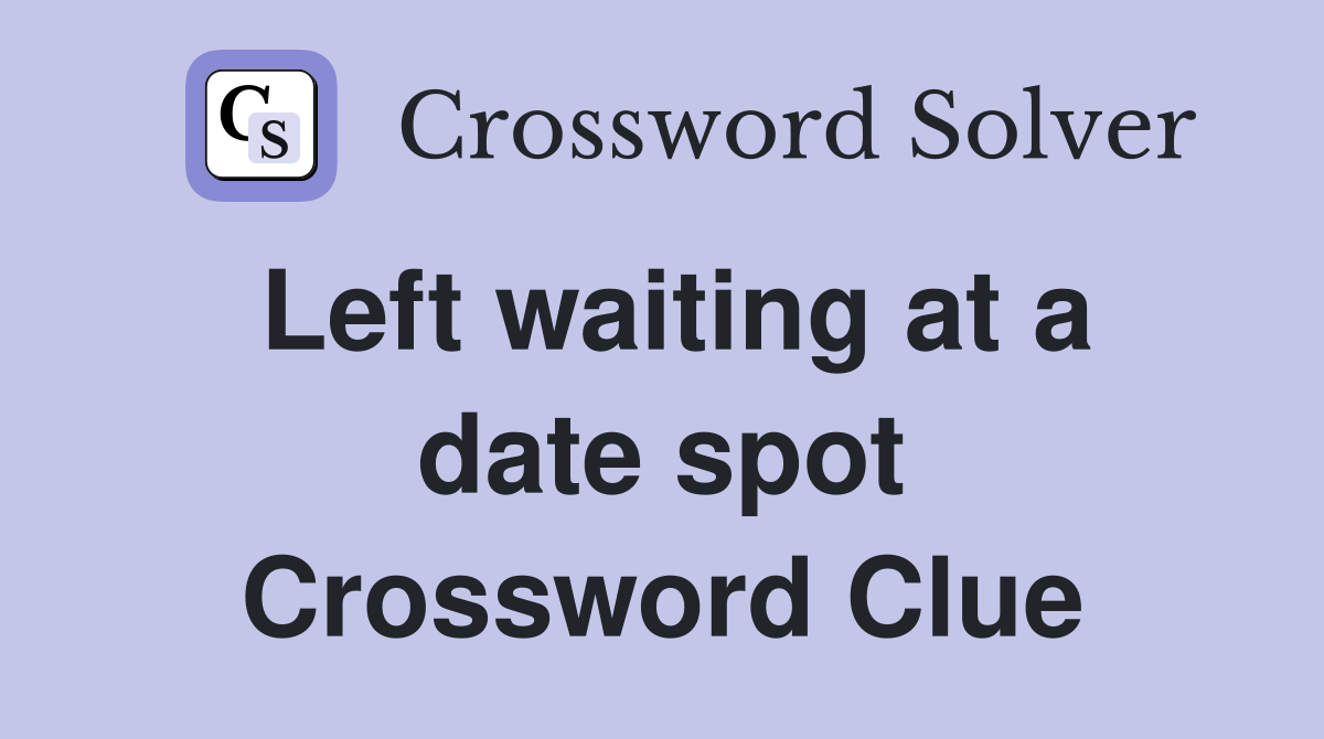 Left waiting at a date spot Crossword Clue