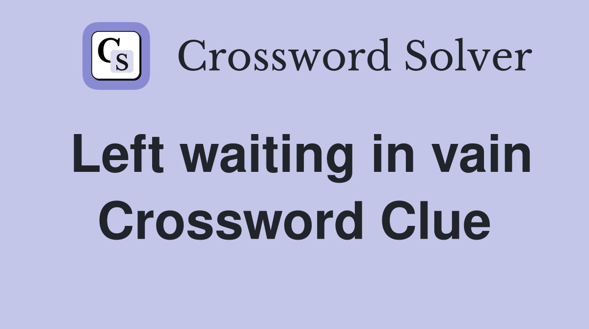 Left waiting in vain Crossword Clue