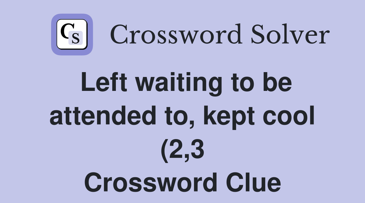 Left waiting to be attended to kept cool (2 3) Crossword Clue Left waiting to be attended to kept cool (2 3) Crossword Clue