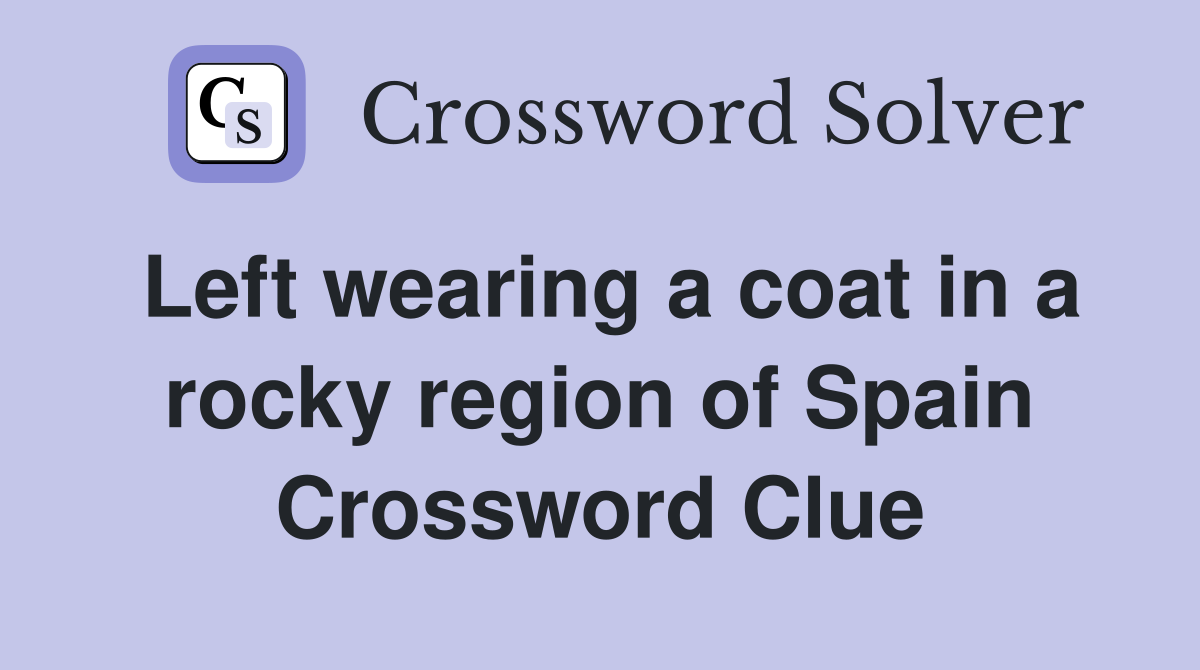 Left wearing a coat in a rocky region of Spain Crossword Clue