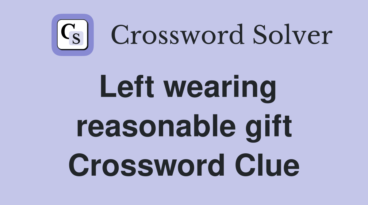 Left wearing reasonable gift Crossword Clue