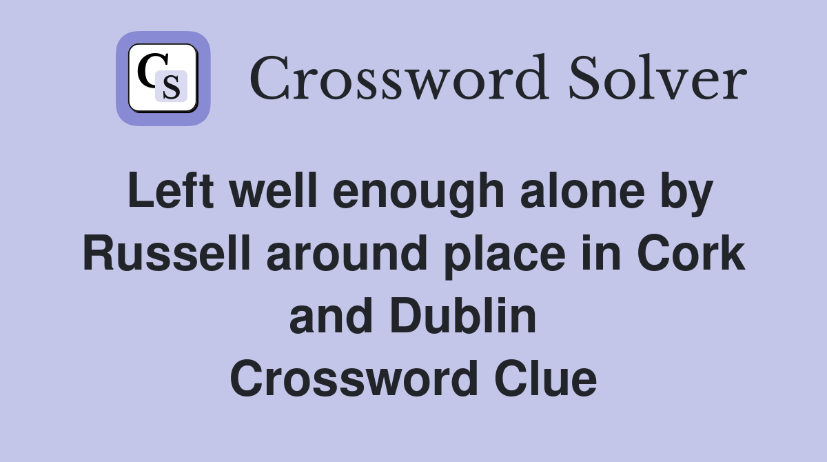 Left well enough alone by Russell around place in Cork and Dublin Crossword Clue