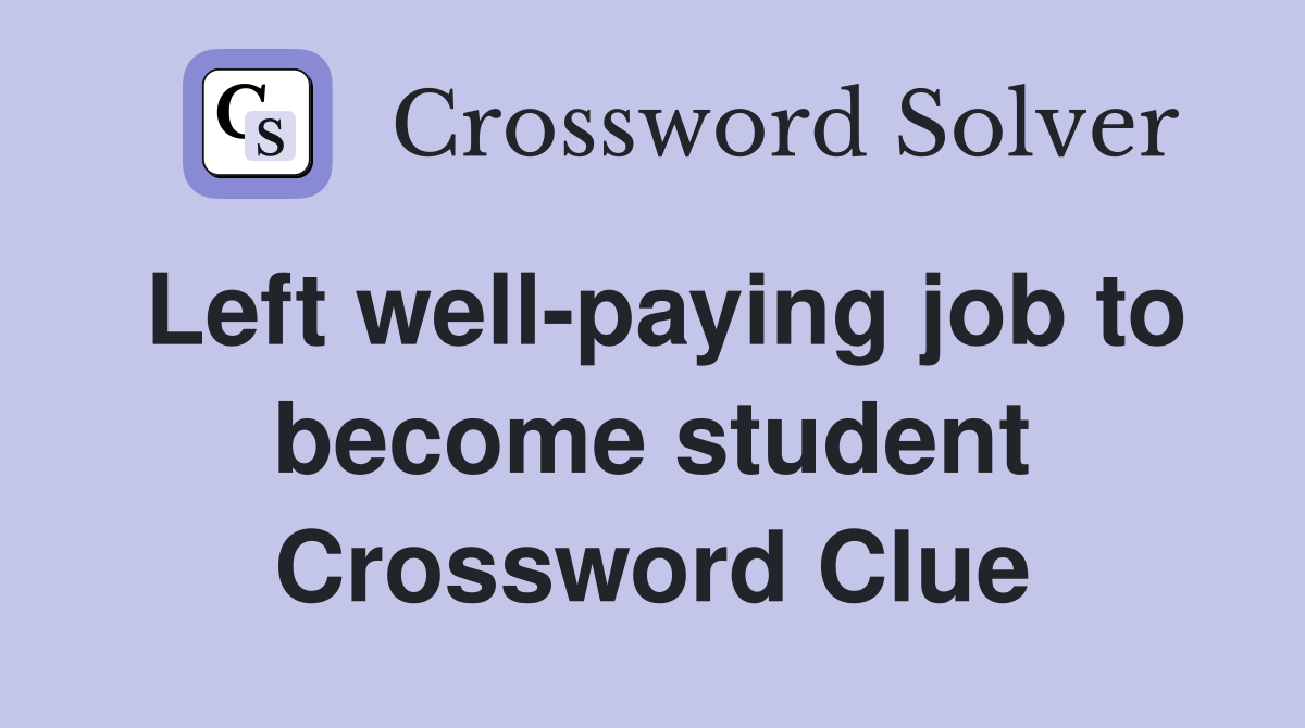 Left well-paying job to become student Crossword Clue
