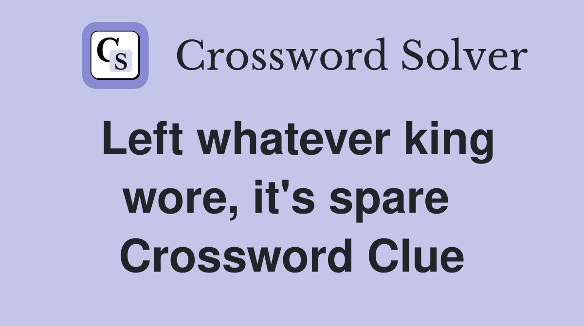 Left whatever king wore, it's spare  Crossword Clue