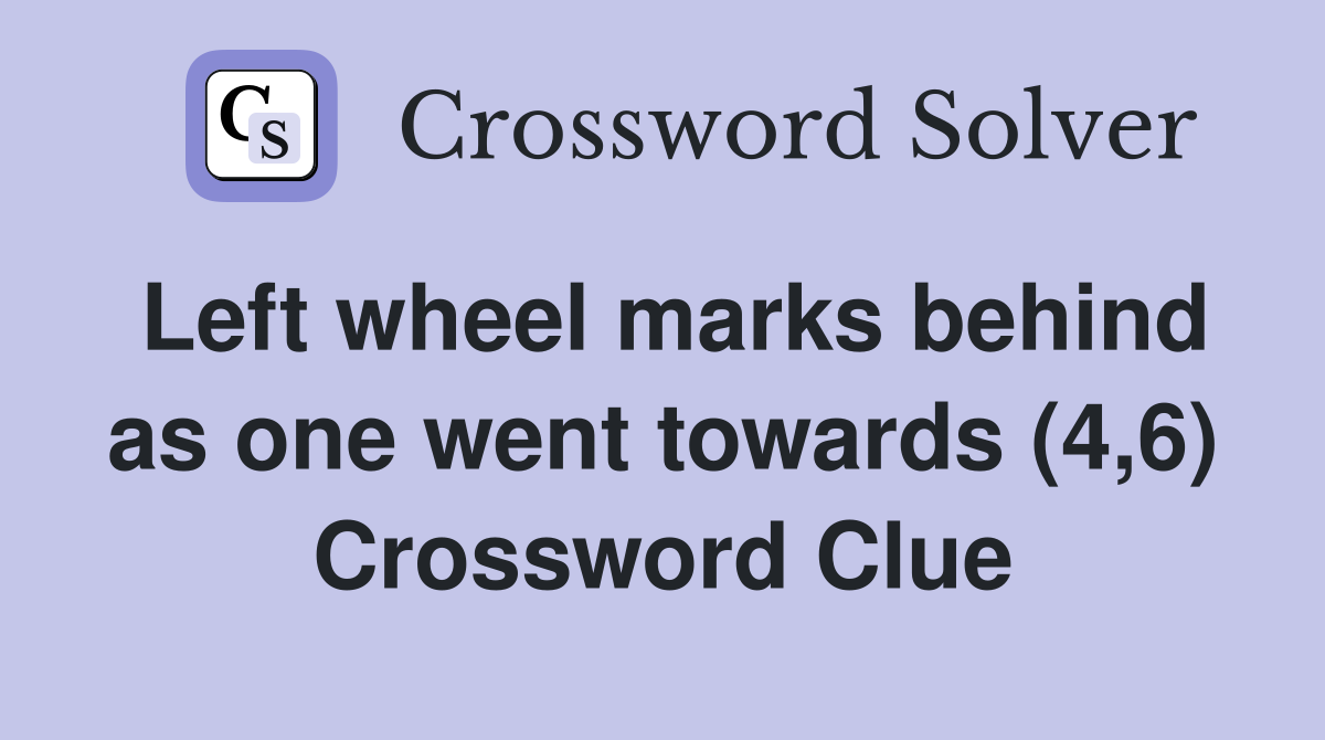 Left wheel marks behind as one went towards (4,6) Crossword Clue