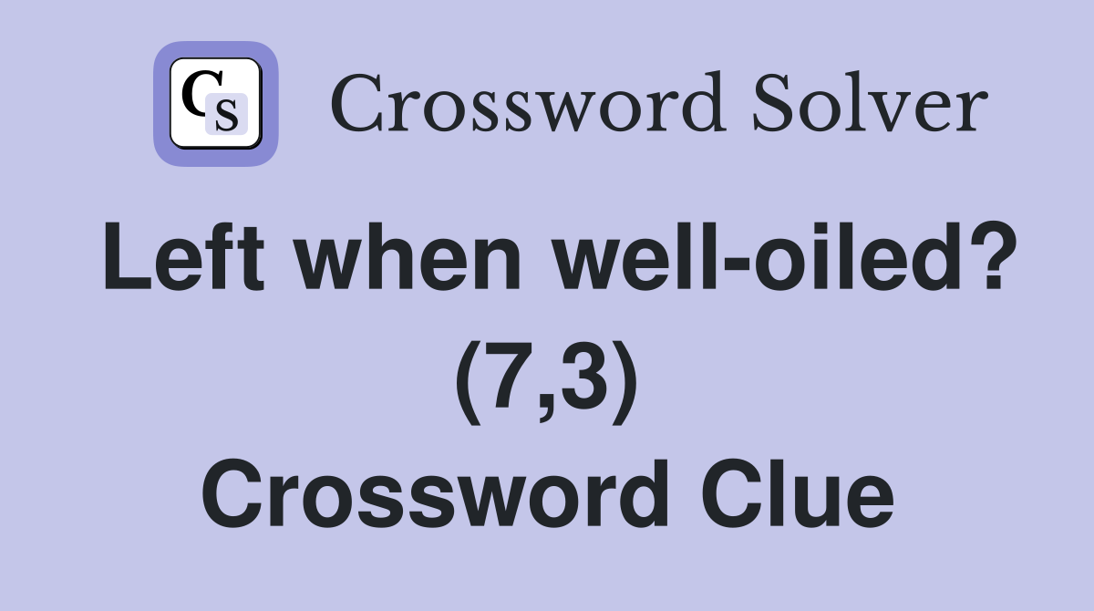 Left when well-oiled? (7,3) Crossword Clue