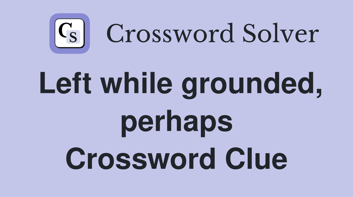 Left while grounded, perhaps Crossword Clue