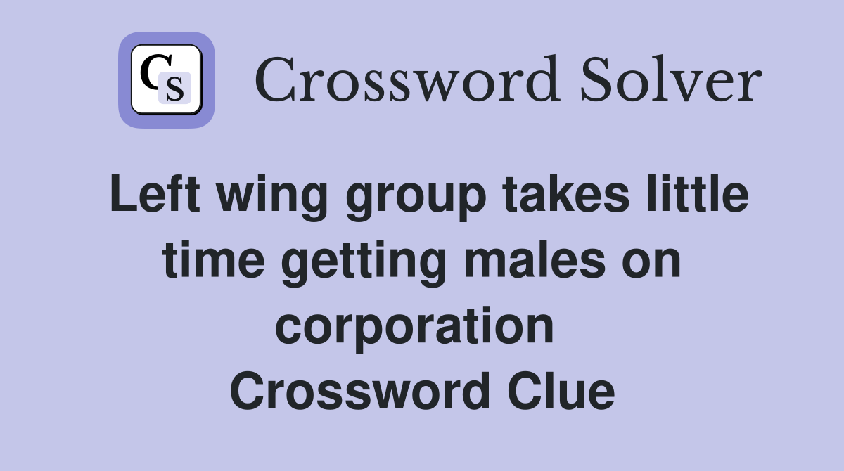 Left wing group takes little time getting males on corporation  Crossword Clue