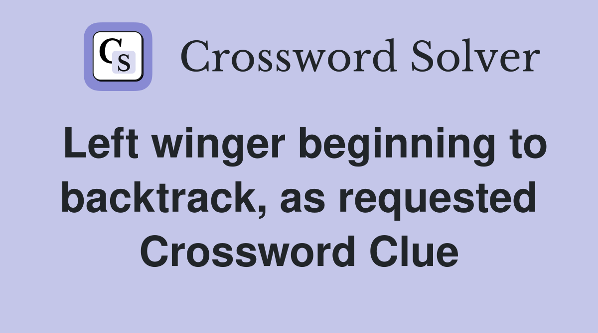 Left winger beginning to backtrack, as requested Crossword Clue