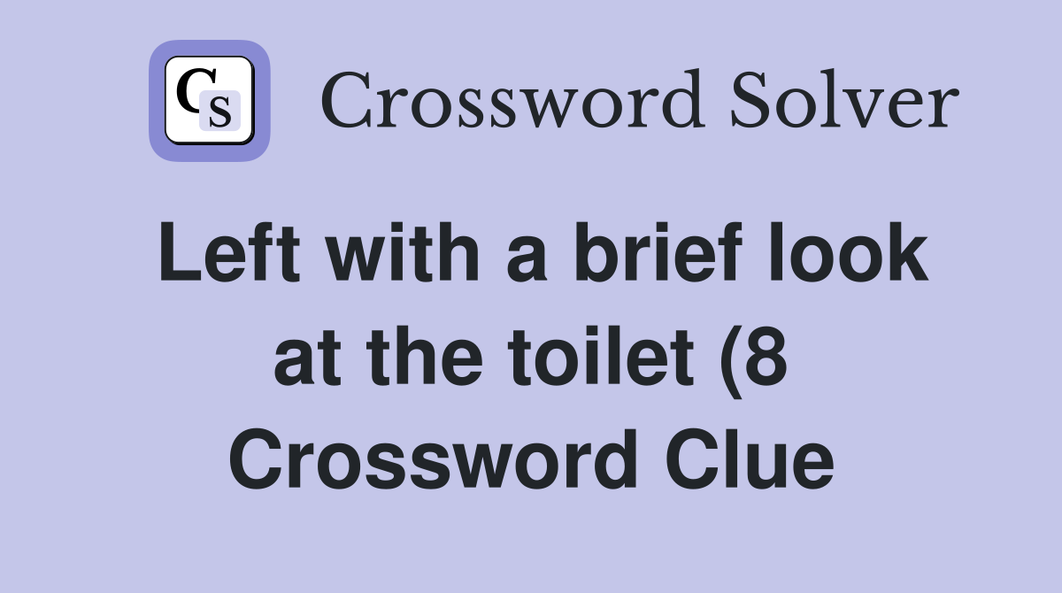 Left with a brief look at the toilet (8) Crossword Clue Answers Left with a brief look at the toilet (8) Crossword Clue Answers