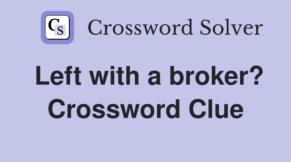 Left with a broker? Crossword Clue