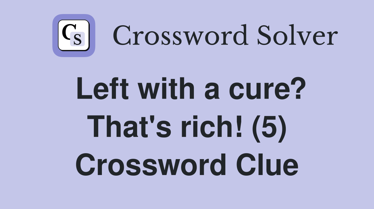 Left with a cure? That's rich! (5) Crossword Clue