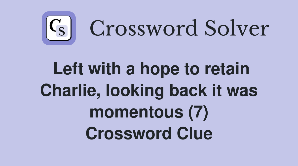Left with a hope to retain Charlie, looking back it was momentous (7) Crossword Clue