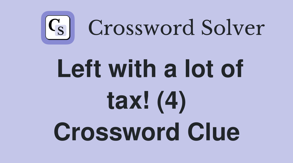 Left with a lot of tax! (4) Crossword Clue