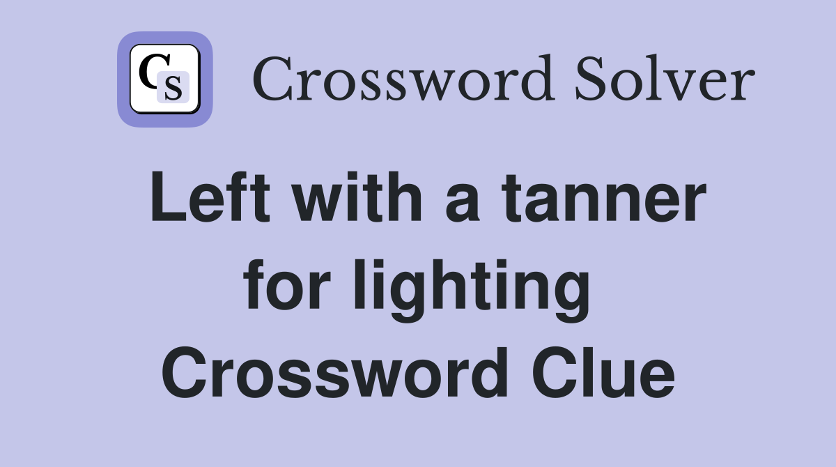 Left with a tanner for lighting Crossword Clue