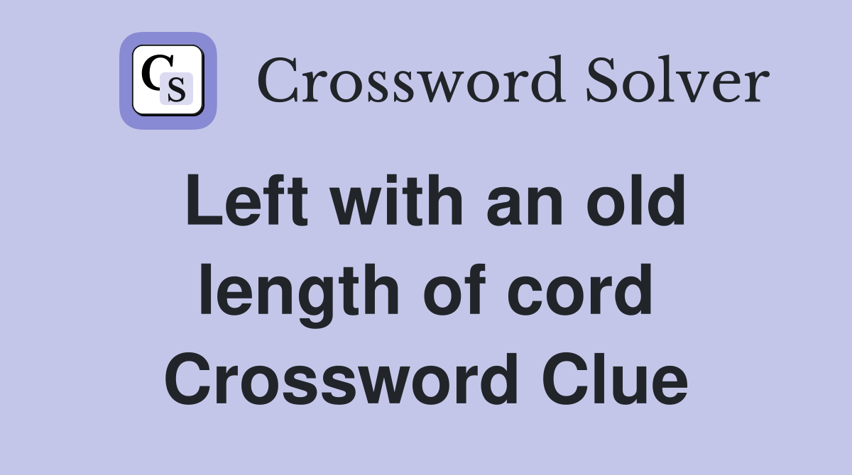 Left with an old length of cord Crossword Clue