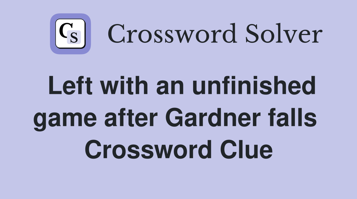 Left with an unfinished game after Gardner falls  Crossword Clue