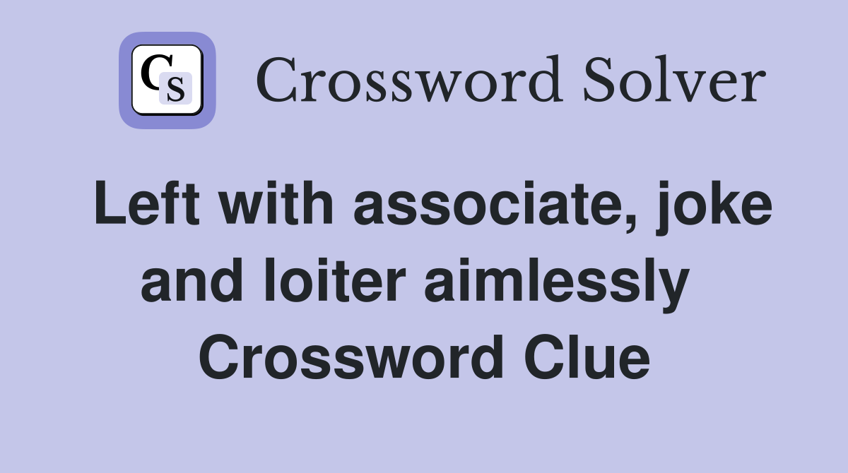 Left with associate, joke and loiter aimlessly  Crossword Clue