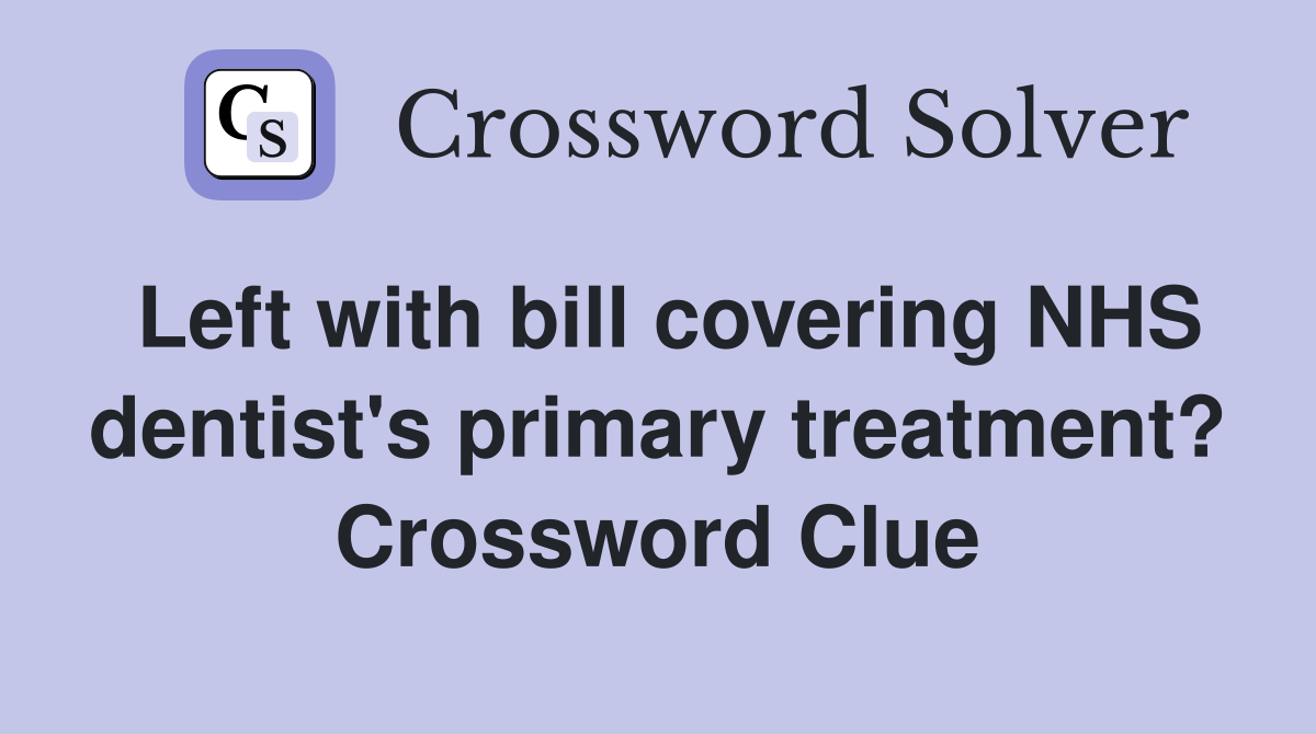 Left with bill covering NHS dentist's primary treatment? Crossword Clue
