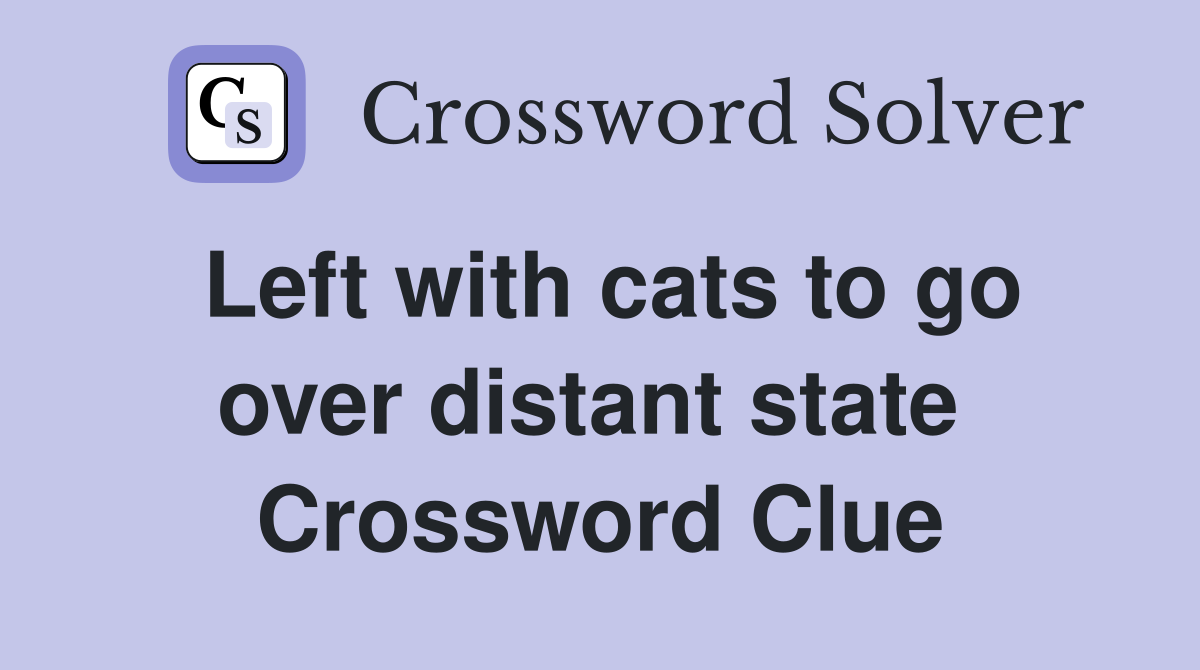 Left with cats to go over distant state  Crossword Clue