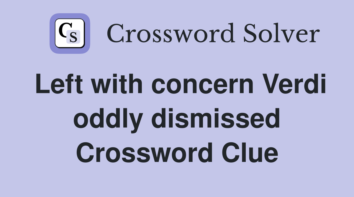 Left with concern Verdi oddly dismissed Crossword Clue