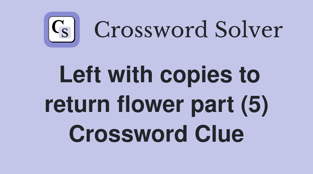 Left with copies to return flower part (5) Crossword Clue