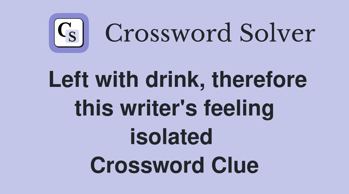 Left with drink, therefore this writer's feeling isolated  Crossword Clue