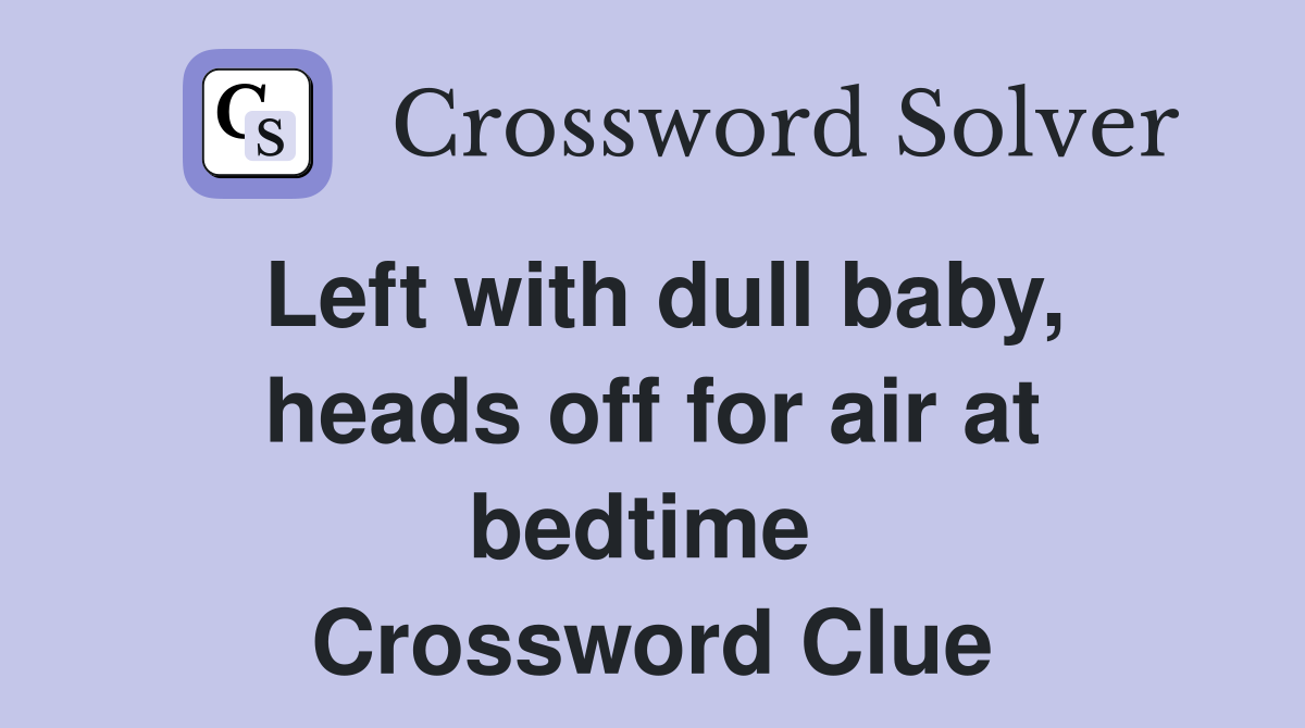 Left with dull baby, heads off for air at bedtime  Crossword Clue