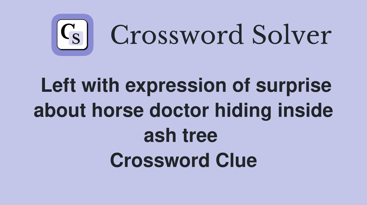 Left with expression of surprise about horse doctor hiding inside ash tree  Crossword Clue