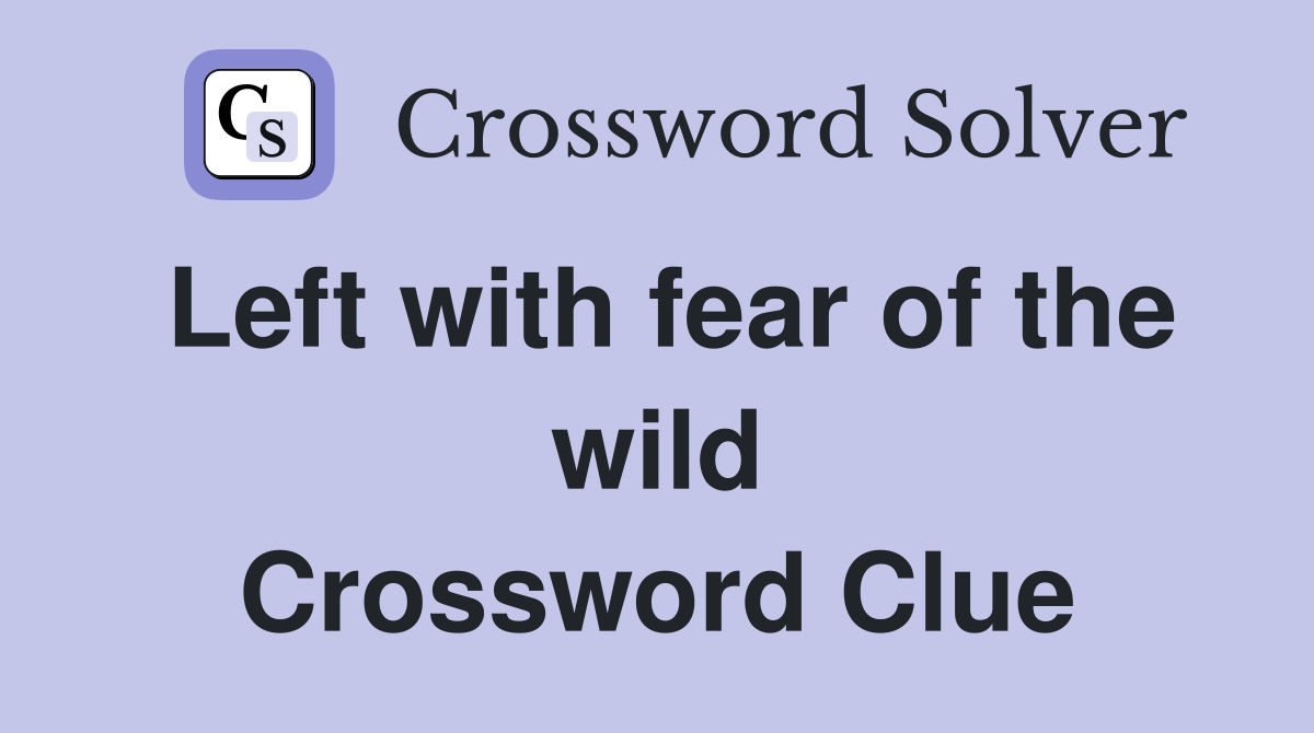 Left with fear of the wild Crossword Clue