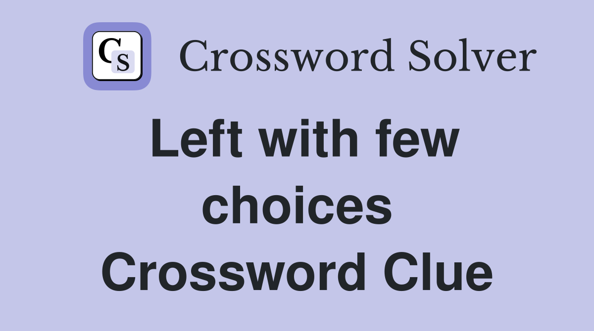 Left with few choices Crossword Clue