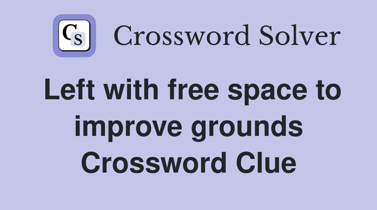 Left with free space to improve grounds Crossword Clue
