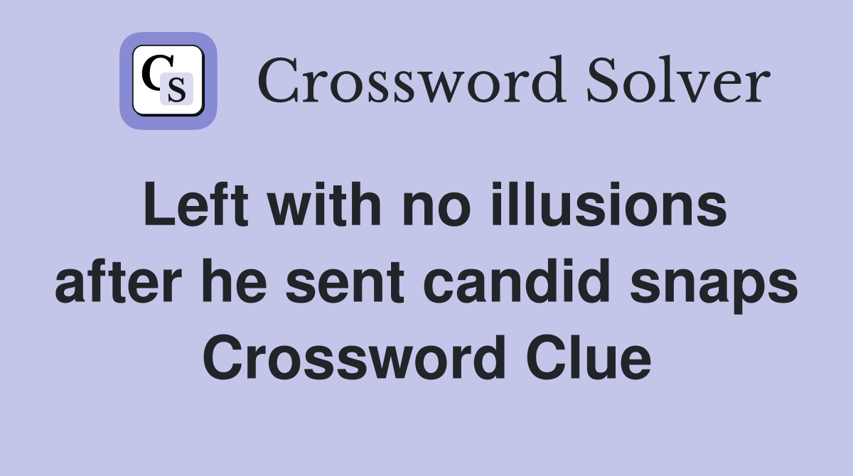 Left with no illusions after he sent candid snaps Crossword Clue