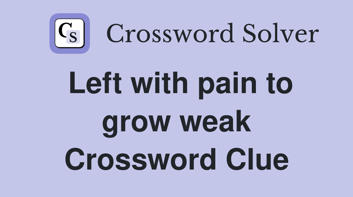 Left with pain to grow weak Crossword Clue