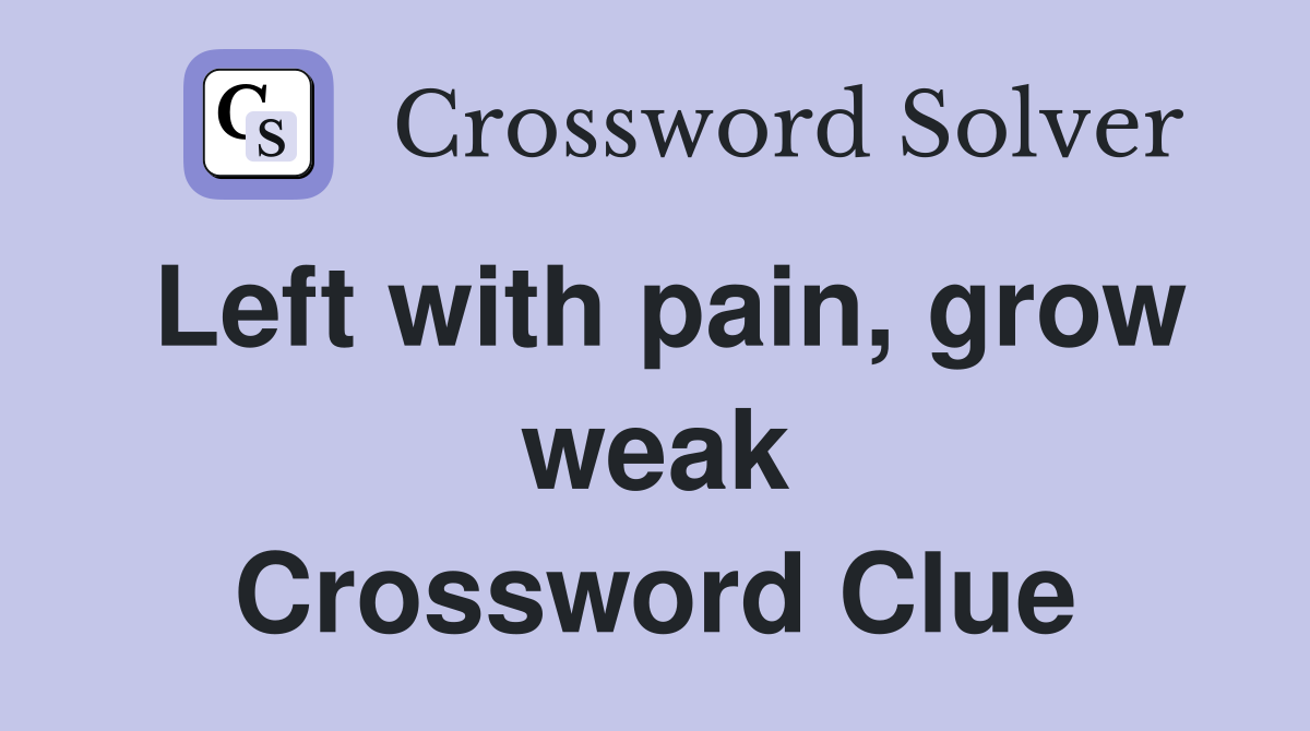 Left with pain, grow weak Crossword Clue