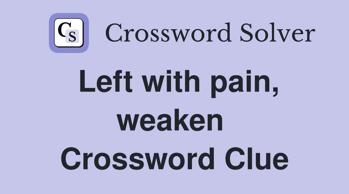 Left with pain, weaken  Crossword Clue