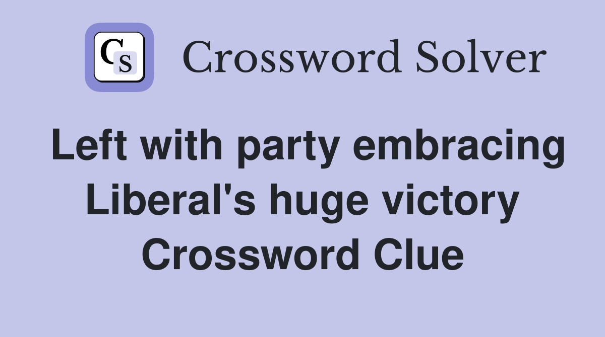 Left with party embracing Liberal's huge victory Crossword Clue