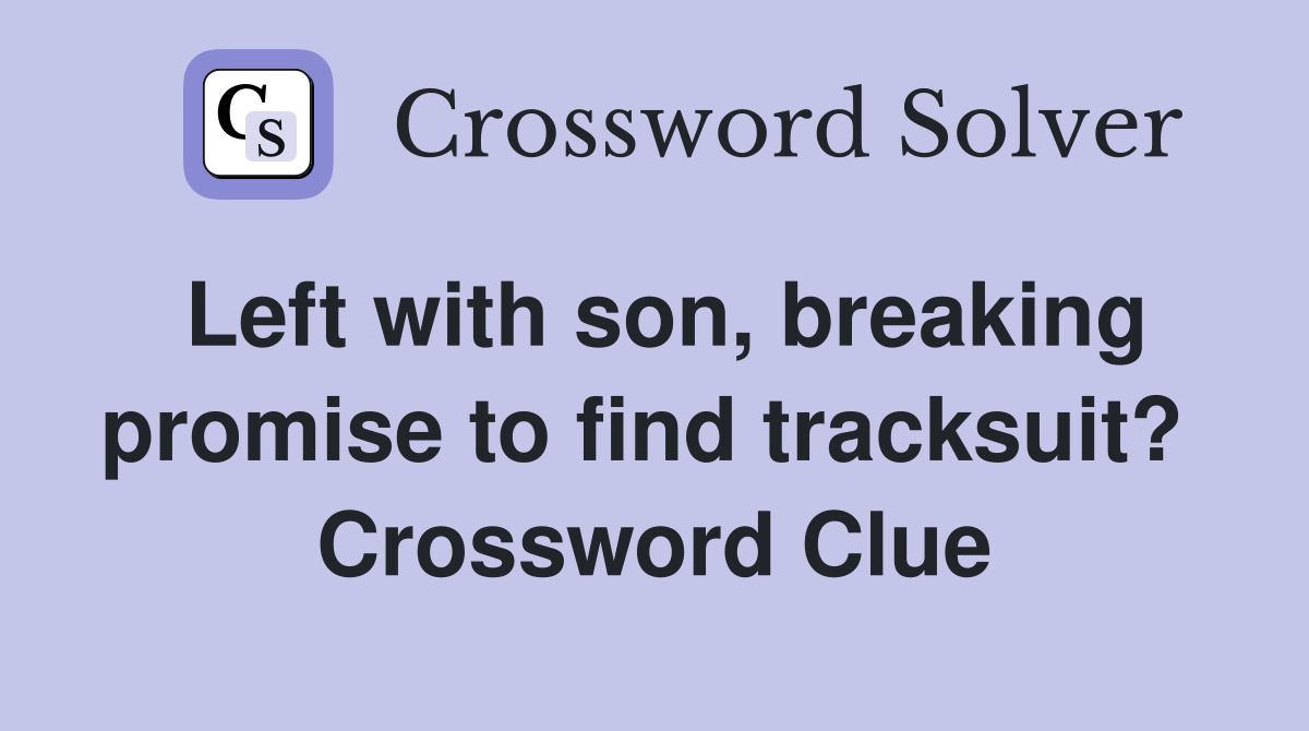 Left with son, breaking promise to find tracksuit?  Crossword Clue