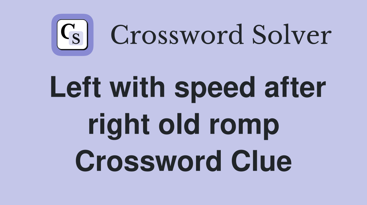 Left with speed after right old romp Crossword Clue