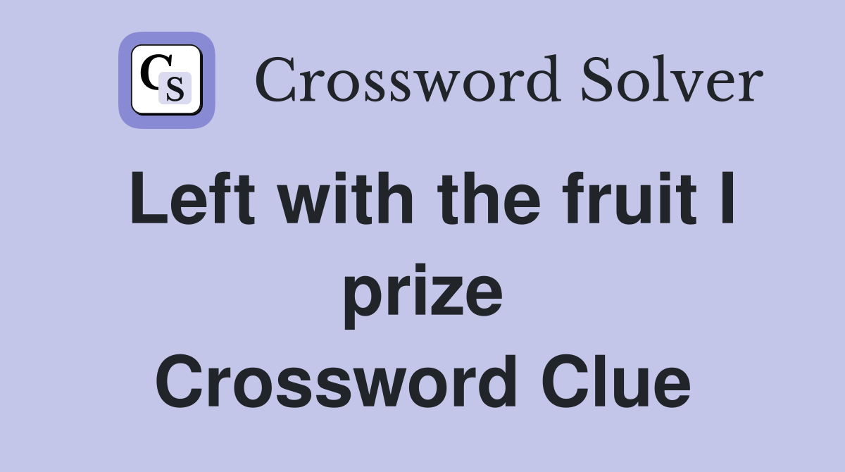 Left with the fruit I prize Crossword Clue