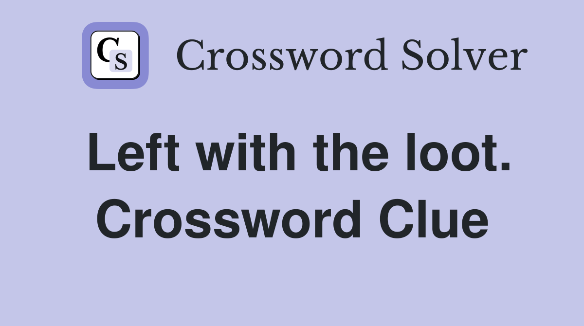 Left with the loot. Crossword Clue