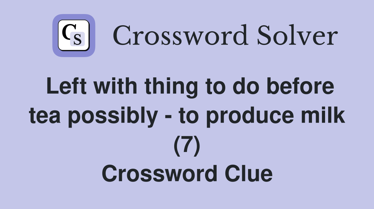 Left with thing to do before tea possibly - to produce milk (7) Crossword Clue