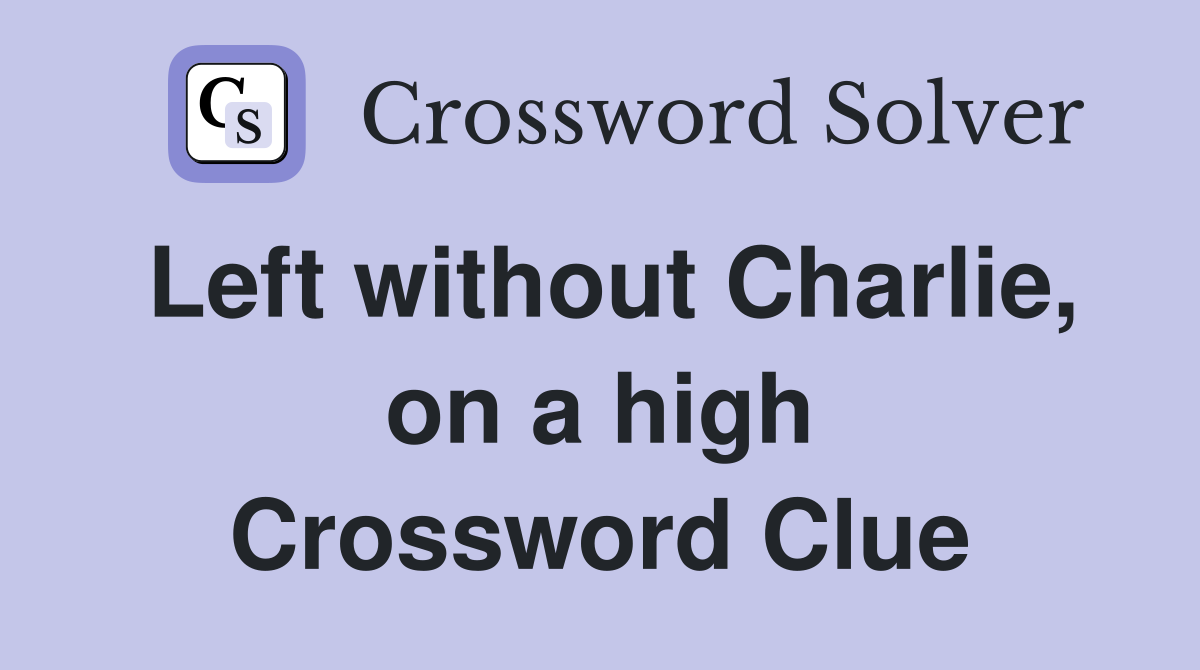 Left without Charlie, on a high Crossword Clue
