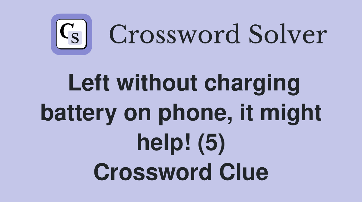 Left without charging battery on phone, it might help! (5) Crossword Clue