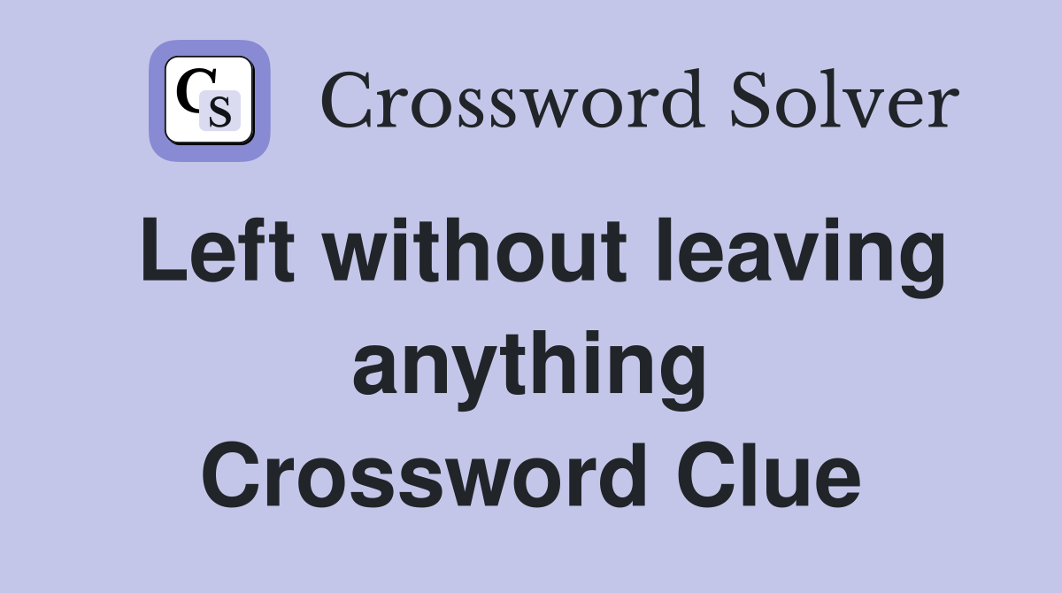Left without leaving anything Crossword Clue