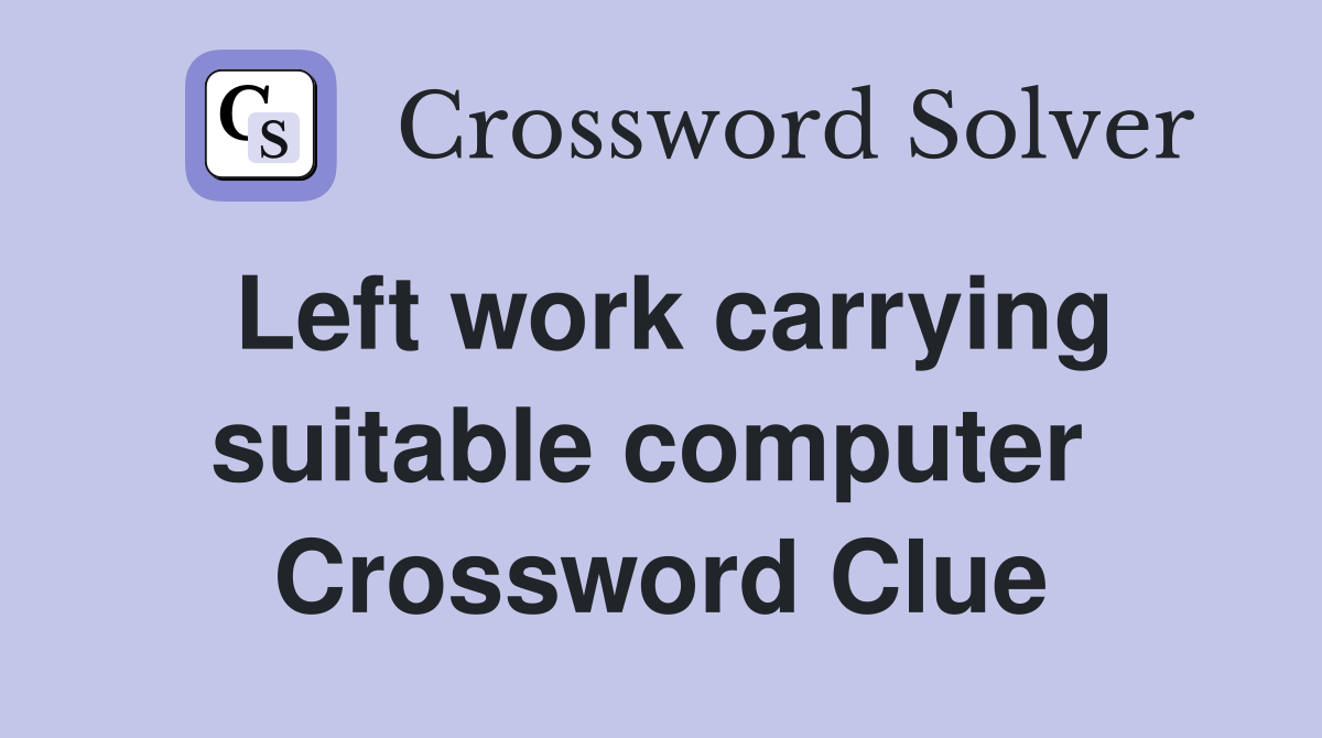 Left work carrying suitable computer  Crossword Clue